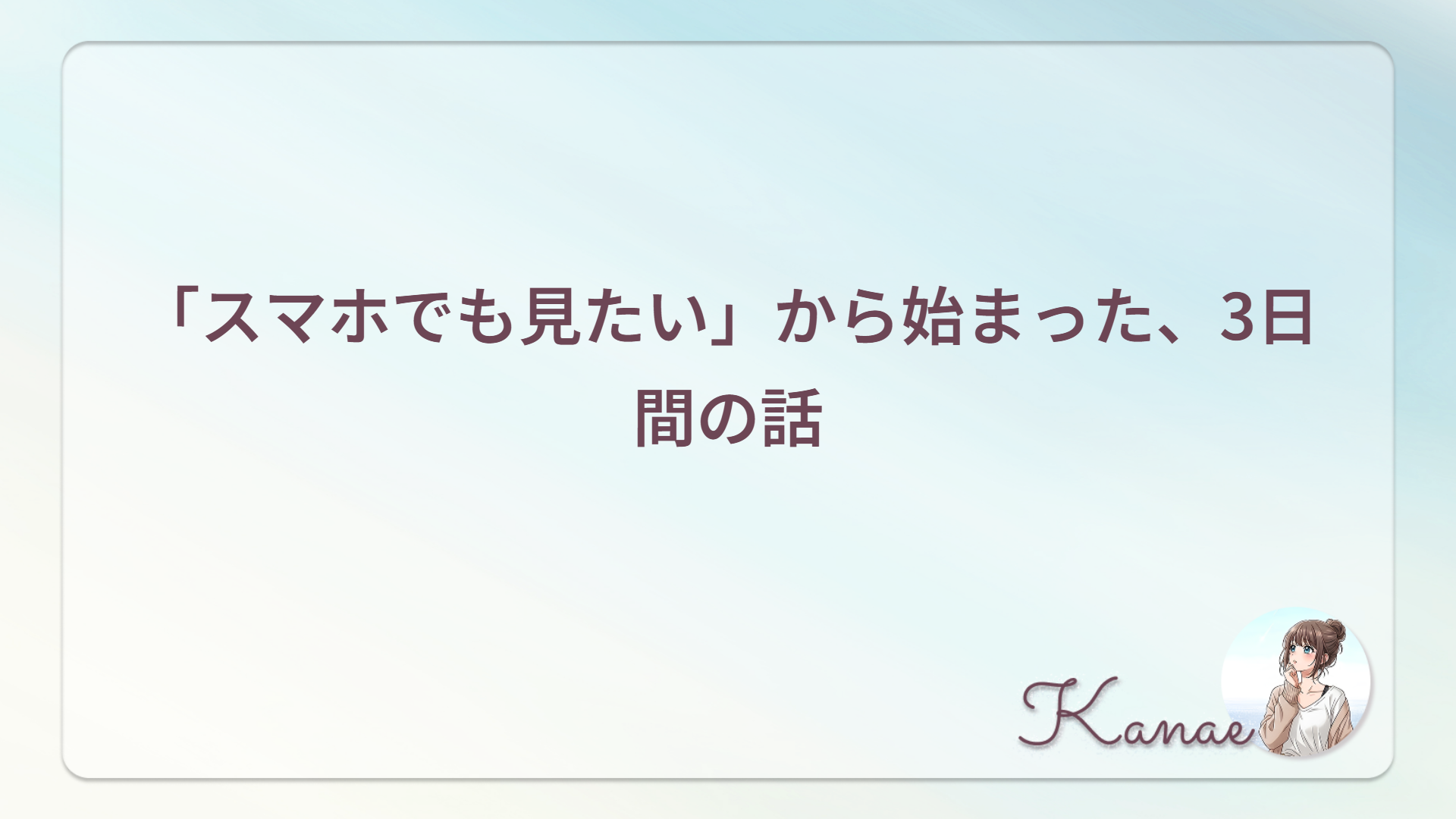 「スマホでも見たい」から始まった、3日間の話